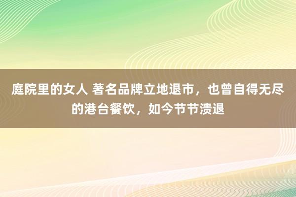 庭院里的女人 著名品牌立地退市，也曾自得无尽的港台餐饮，如今节节溃退