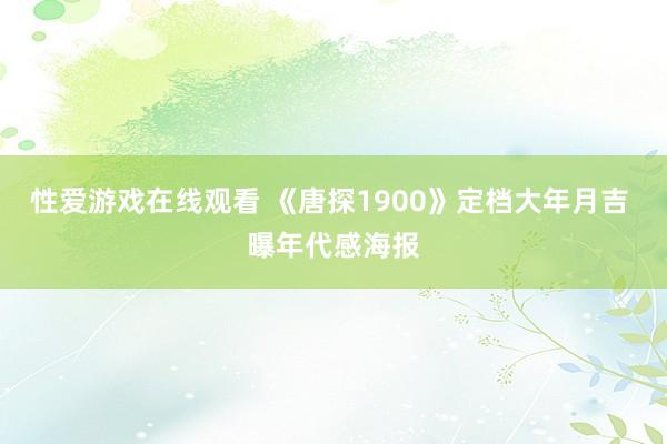 性爱游戏在线观看 《唐探1900》定档大年月吉 曝年代感海报