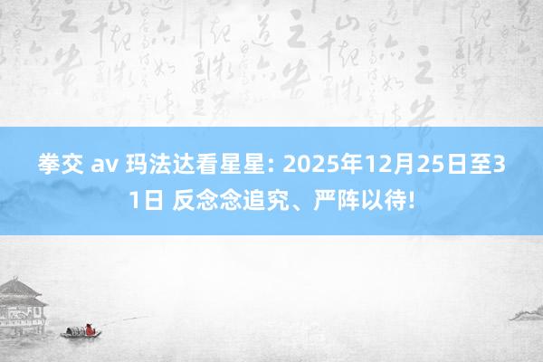 拳交 av 玛法达看星星: 2025年12月25日至31日 反念念追究、严阵以待!