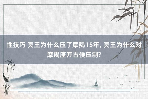 性技巧 冥王为什么压了摩羯15年， 冥王为什么对摩羯座万古候压制?