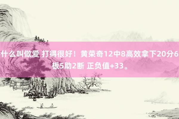 什么叫做爱 打得很好！黄荣奇12中8高效拿下20分6板5助2断 正负值+33。