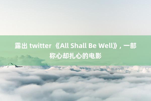 露出 twitter 《All Shall Be Well》， 一部称心却扎心的电影