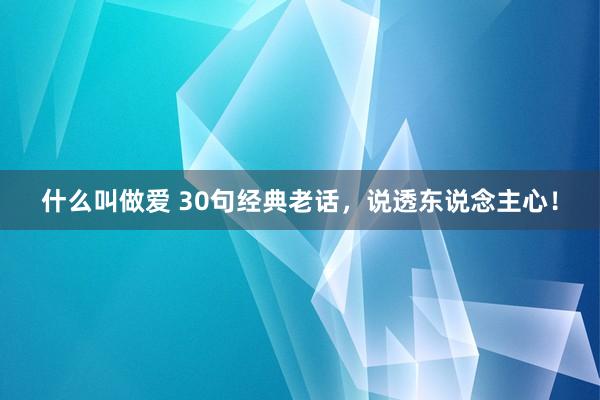 什么叫做爱 30句经典老话，说透东说念主心！