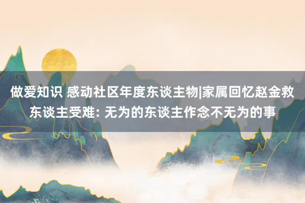 做爱知识 感动社区年度东谈主物|家属回忆赵金救东谈主受难: 无为的东谈主作念不无为的事