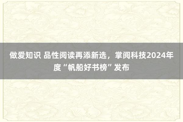 做爱知识 品性阅读再添新选，掌阅科技2024年度“帆船好书榜”发布