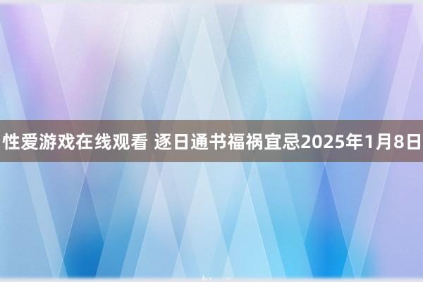 性爱游戏在线观看 逐日通书福祸宜忌2025年1月8日