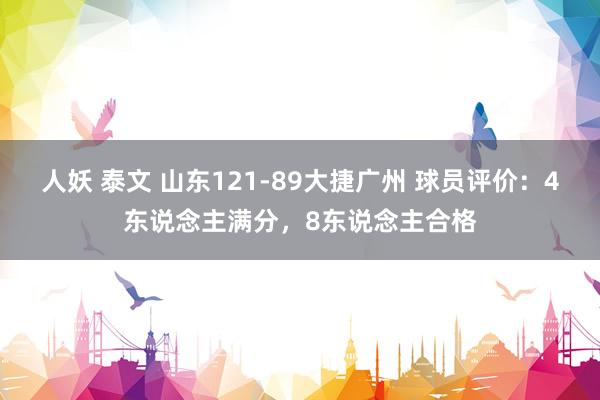 人妖 泰文 山东121-89大捷广州 球员评价：4东说念主满分，8东说念主合格