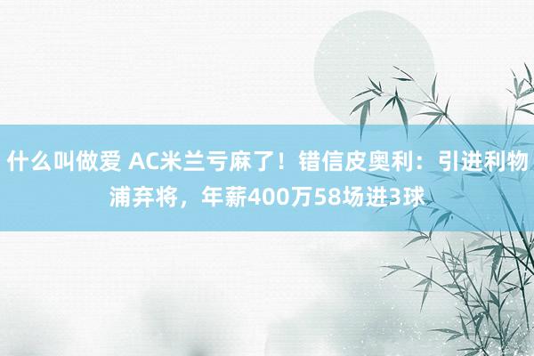 什么叫做爱 AC米兰亏麻了！错信皮奥利：引进利物浦弃将，年薪400万58场进3球