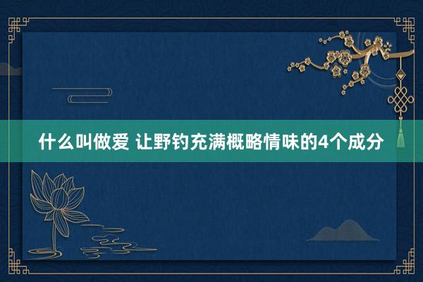 什么叫做爱 让野钓充满概略情味的4个成分