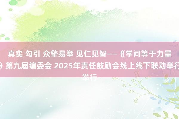 真实 勾引 众擎易举 见仁见智——《学问等于力量》第九届编委会 2025年责任鼓励会线上线下联动举行